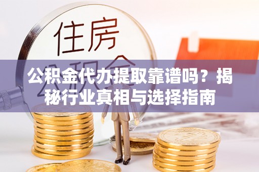 永嘉公积金代办提取靠谱吗？揭秘行业真相与选择指南