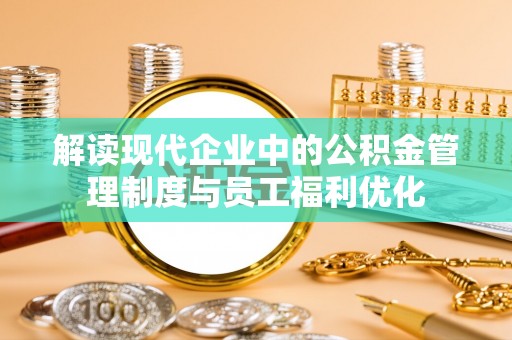 永嘉解读现代企业中的公积金管理制度与员工福利优化