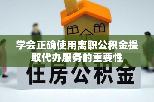 永嘉学会正确使用离职公积金提取代办服务的重要性