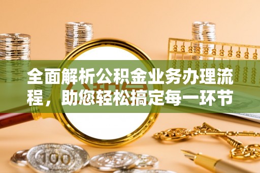 永嘉全面解析公积金业务办理流程，助您轻松搞定每一环节