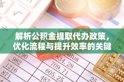 永嘉解析公积金提取代办政策，优化流程与提升效率的关键