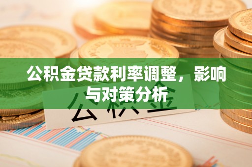 永嘉公积金贷款利率调整，影响与对策分析