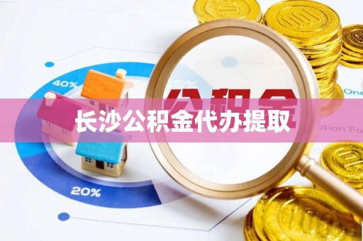 永嘉长沙公积金代办提取