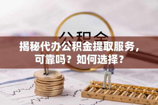 永嘉揭秘代办公积金提取服务，可靠吗？如何选择？