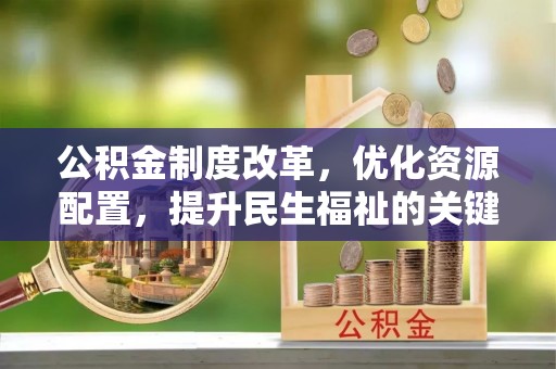 永嘉公积金制度改革，优化资源配置，提升民生福祉的关键一步