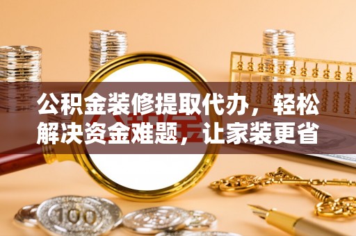 永嘉公积金装修提取代办，轻松解决资金难题，让家装更省心