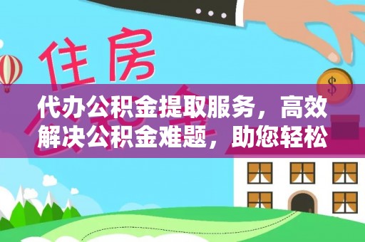 永嘉代办公积金提取服务，高效解决公积金难题，助您轻松理财