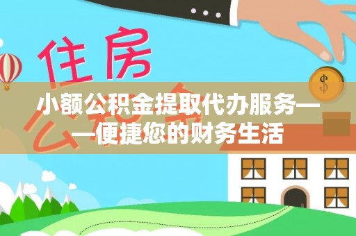 永嘉小额公积金提取代办服务——便捷您的财务生活