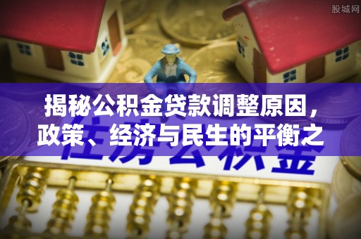 永嘉揭秘公积金贷款调整原因，政策、经济与民生的平衡之道