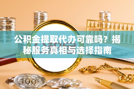 永嘉公积金提取代办可靠吗？揭秘服务真相与选择指南