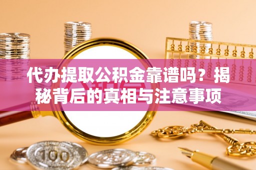 永嘉代办提取公积金靠谱吗？揭秘背后的真相与注意事项