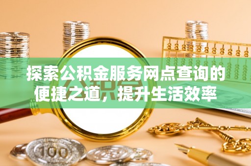 永嘉探索公积金服务网点查询的便捷之道，提升生活效率