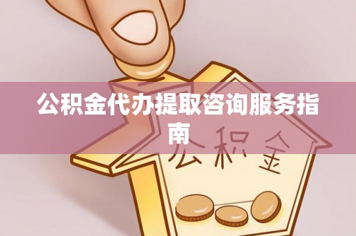 永嘉公积金代办提取咨询服务指南