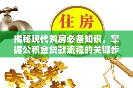 永嘉揭秘现代购房必备知识，掌握公积金贷款流程的关键步骤