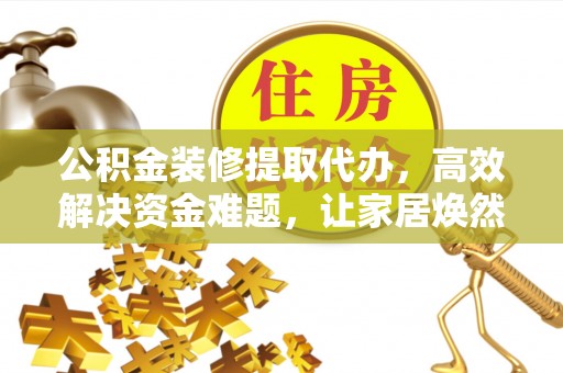 永嘉公积金装修提取代办，高效解决资金难题，让家居焕然一新