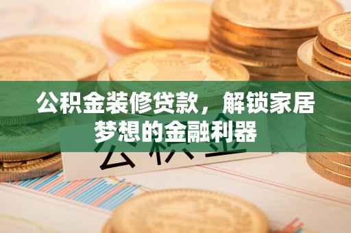 永嘉公积金装修贷款，解锁家居梦想的金融利器