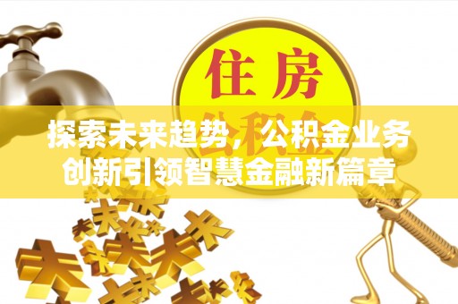 永嘉探索未来趋势，公积金业务创新引领智慧金融新篇章