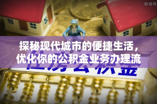 永嘉探秘现代城市的便捷生活，优化你的公积金业务办理流程