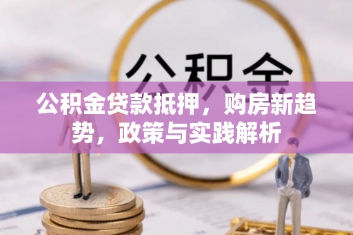 永嘉公积金贷款抵押，购房新趋势，政策与实践解析