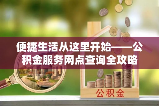 永嘉便捷生活从这里开始——公积金服务网点查询全攻略
