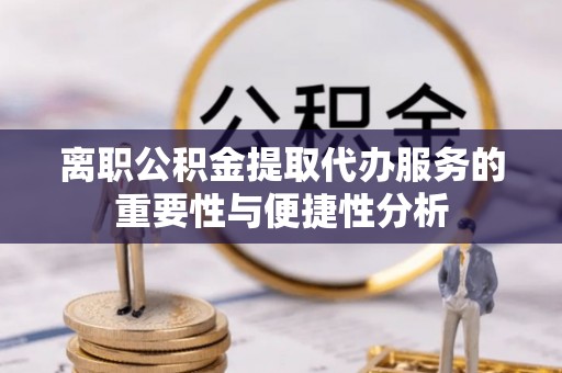 永嘉离职公积金提取代办服务的重要性与便捷性分析