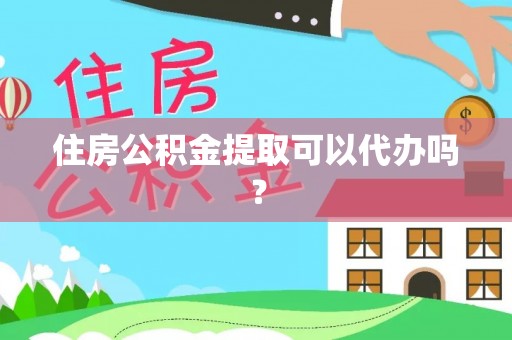 永嘉住房公积金提取可以代办吗？