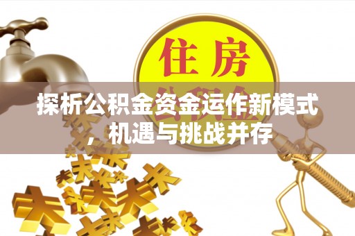 永嘉探析公积金资金运作新模式，机遇与挑战并存