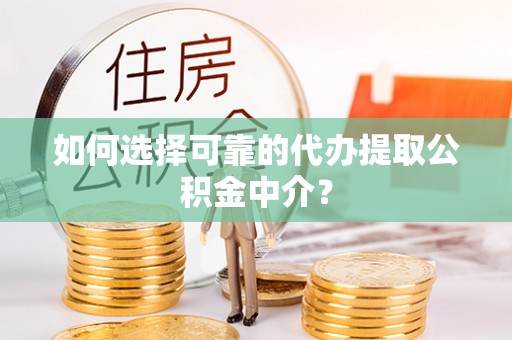 永嘉如何选择可靠的代办提取公积金中介？