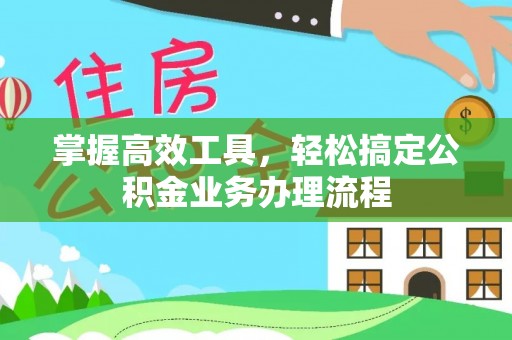 永嘉掌握高效工具，轻松搞定公积金业务办理流程