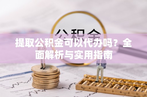 永嘉提取公积金可以代办吗？全面解析与实用指南