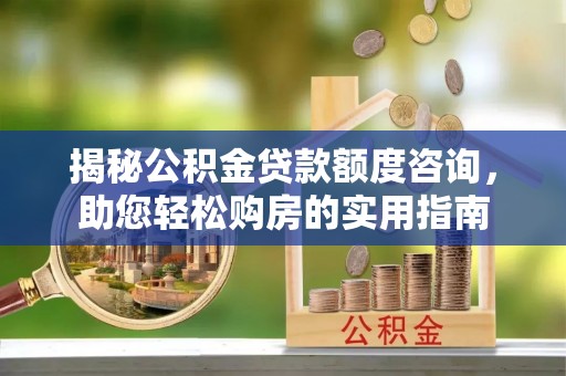 永嘉揭秘公积金贷款额度咨询，助您轻松购房的实用指南