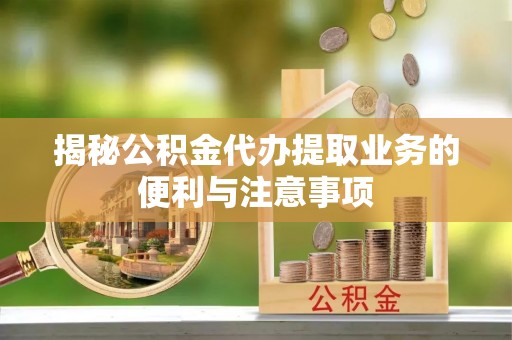 永嘉揭秘公积金代办提取业务的便利与注意事项