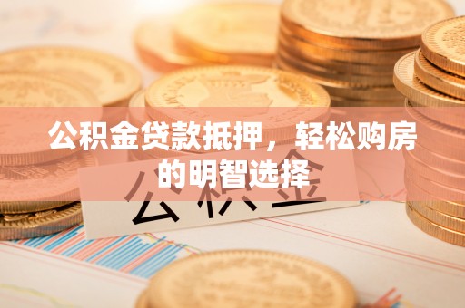 永嘉公积金贷款抵押，轻松购房的明智选择