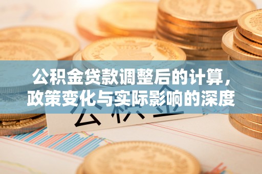 永嘉公积金贷款调整后的计算，政策变化与实际影响的深度解析