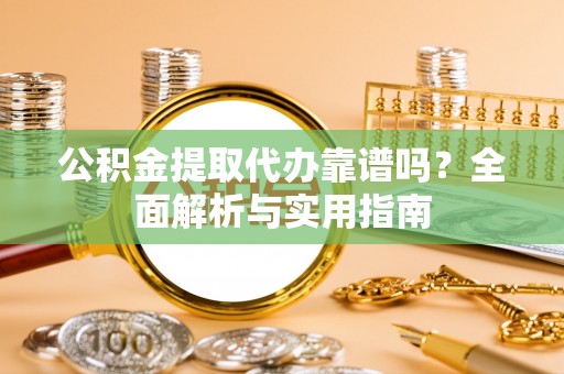 永嘉公积金提取代办靠谱吗？全面解析与实用指南