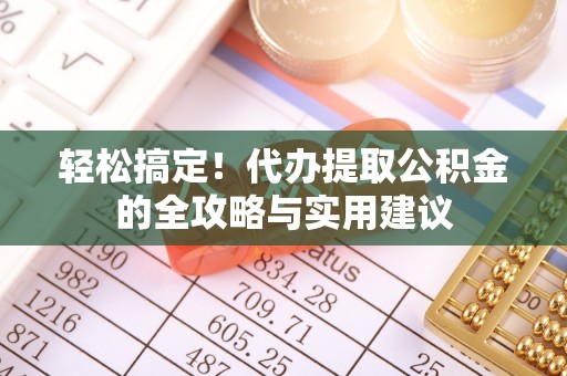 永嘉轻松搞定！代办提取公积金的全攻略与实用建议