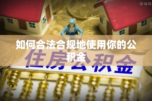 永嘉如何合法合规地使用你的公积金