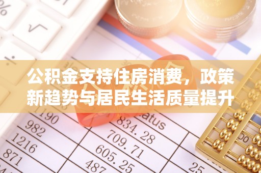 永嘉公积金支持住房消费，政策新趋势与居民生活质量提升