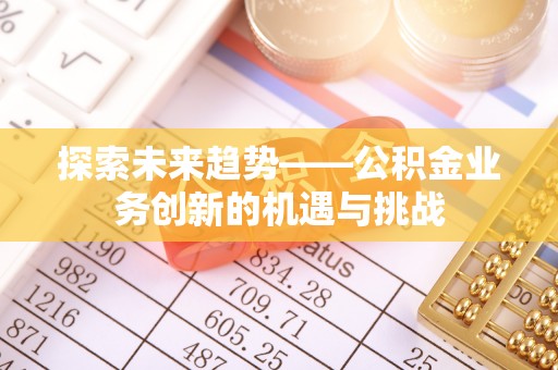 永嘉探索未来趋势——公积金业务创新的机遇与挑战