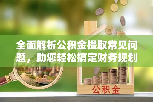 永嘉全面解析公积金提取常见问题，助您轻松搞定财务规划