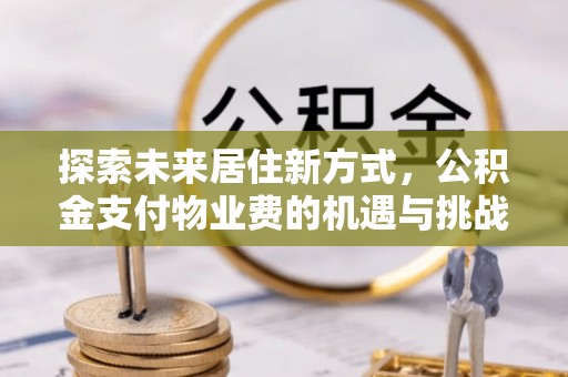 永嘉探索未来居住新方式，公积金支付物业费的机遇与挑战