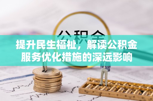 永嘉提升民生福祉，解读公积金服务优化措施的深远影响