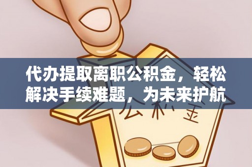 永嘉代办提取离职公积金，轻松解决手续难题，为未来护航
