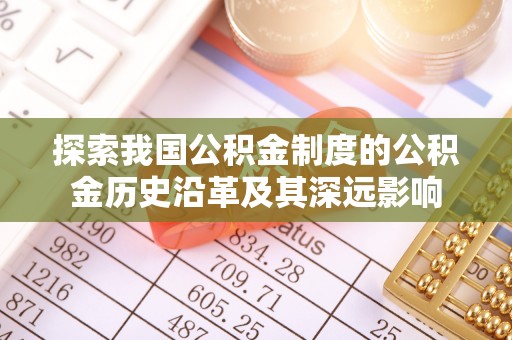 永嘉探索我国公积金制度的公积金历史沿革及其深远影响