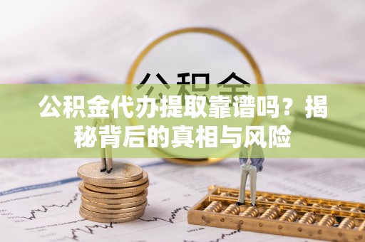 永嘉公积金代办提取靠谱吗？揭秘背后的真相与风险