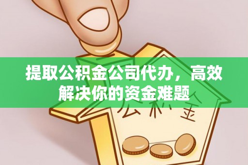 永嘉提取公积金公司代办，高效解决你的资金难题