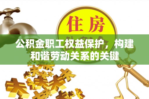 永嘉公积金职工权益保护，构建和谐劳动关系的关键