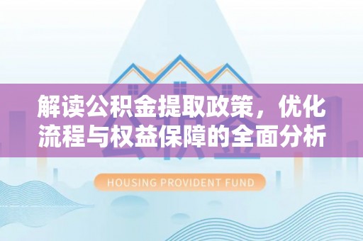 永嘉解读公积金提取政策，优化流程与权益保障的全面分析