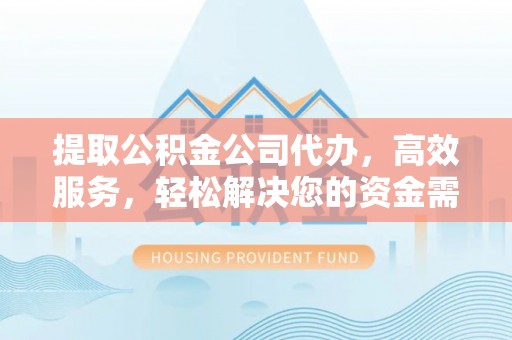 永嘉提取公积金公司代办，高效服务，轻松解决您的资金需求